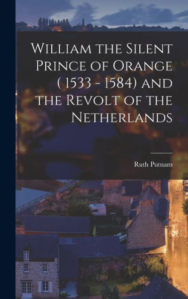 William The Silent Prince Of Orange ( 1533 - 1584) And The Revolt Of The Netherlands