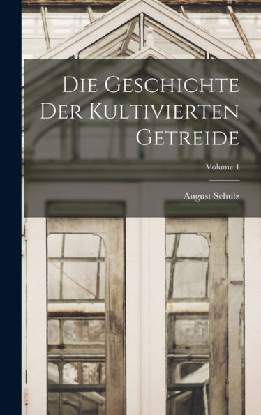 Die Geschichte Der Kultivierten Getreide; Volume 1 (German Edition)