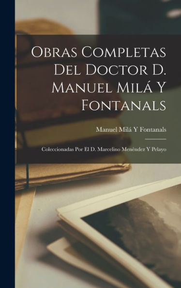 Obras Completas Del Doctor D. Manuel Mil?Y Fontanals: Coleccionadas Por El D. Marcelino Menéndez Y Pelayo