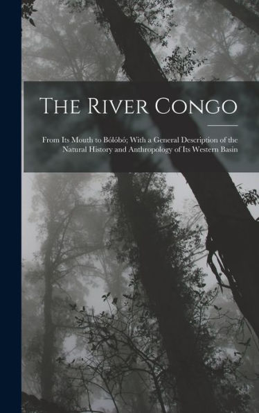 The River Congo: From Its Mouth To B??? With A General Description Of The Natural History And Anthropology Of Its Western Basin