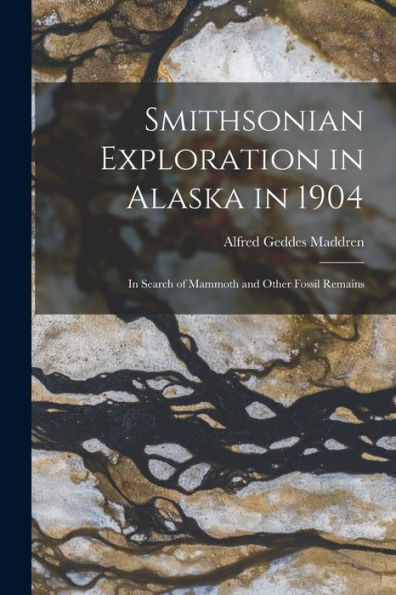 Smithsonian Exploration In Alaska In 1904: In Search Of Mammoth And Other Fossil Remains