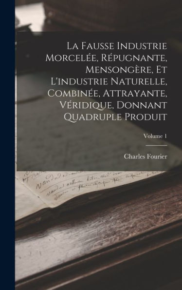 La Fausse Industrie Morcel?, R?Ugnante, Mensongère, Et L'Industrie Naturelle, Combin?, Attrayante, Véridique, Donnant Quadruple Produit; Volume 1 (French Edition)