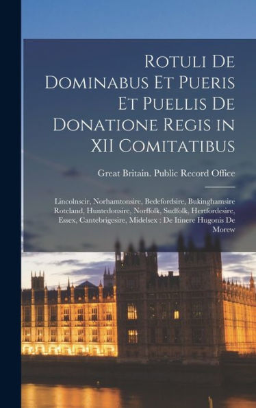Rotuli De Dominabus Et Pueris Et Puellis De Donatione Regis In Xii Comitatibus: Lincolnscir, Norhamtonsire, Bedefordsire, Bukinghamsire Roteland, ... De Itinere Hugonis De Morew (Latin Edition)