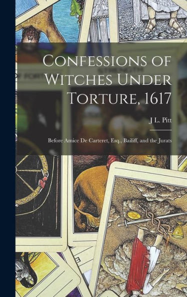 Confessions Of Witches Under Torture, 1617: Before Amice De Carteret, Esq., Bailiff, And The Jurats