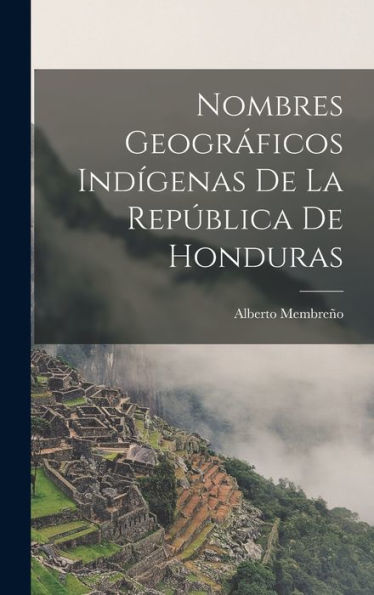 Nombres Geográficos Indigenas De La República De Honduras (Spanish Edition)