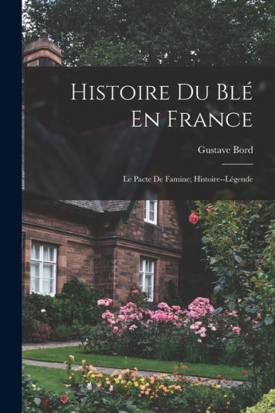 Histoire Du Bl?En France: Le Pacte De Famine; Histoire--Légende (French Edition)