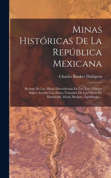 Minas Históricas De La República Mexicana: Revista De Las Minas Descubiertas En Los Tres Ultimos Siglos. Escrita Con Datos Tomados De Las Obras De ... Burkart, Egloffstein ... (Spanish Edition)
