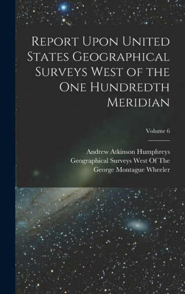 Report Upon United States Geographical Surveys West Of The One Hundredth Meridian; Volume 6