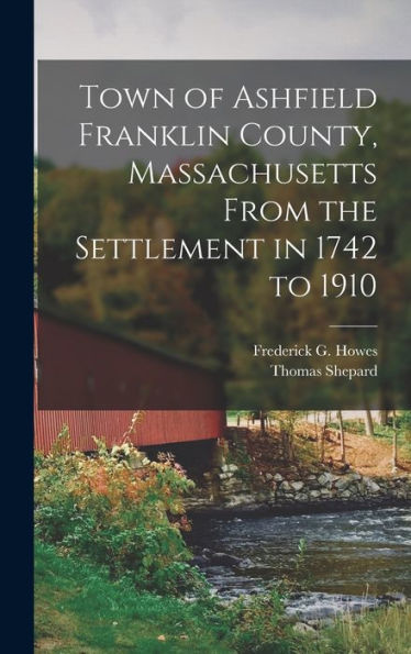 Town Of Ashfield Franklin County, Massachusetts From The Settlement In 1742 To 1910