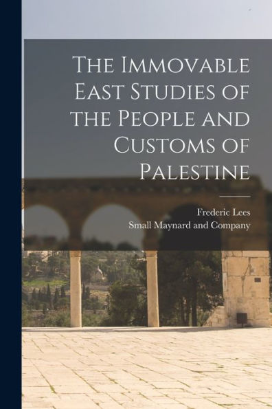 The Immovable East Studies Of The People And Customs Of Palestine
