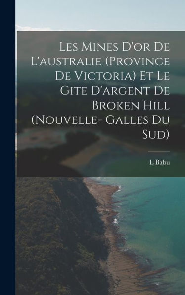 Les Mines D'Or De L'Australie (Province De Victoria) Et Le Gite D'Argent De Broken Hill (Nouvelle- Galles Du Sud) (French Edition)