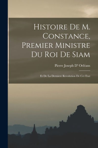Histoire De M. Constance, Premier Ministre Du Roi De Siam: Et De La Derniere Revolution De Cet Etat (French Edition)
