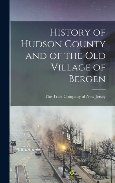 History Of Hudson County And Of The Old Village Of Bergen