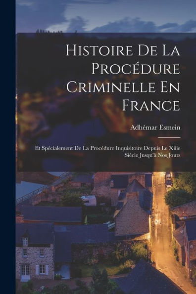 Histoire De La Procédure Criminelle En France: Et Specialement De La Procédure Inquisitoire Depuis Le Xiiie Siècle Jusqu'?Nos Jours (French Edition)