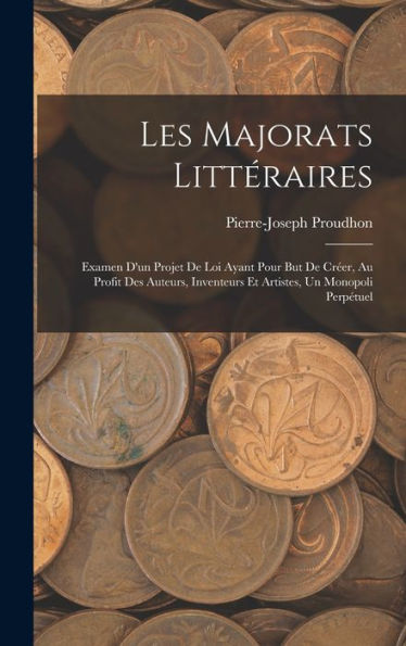Les Majorats Littéraires: Examen D'Un Projet De Loi Ayant Pour But De Cr?R, Au Profit Des Auteurs, Inventeurs Et Artistes, Un Monopoli Perpétuel (French Edition)