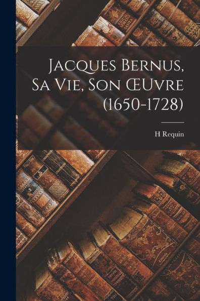 Jacques Bernus, Sa Vie, Son Oeuvre (1650-1728) (French Edition)