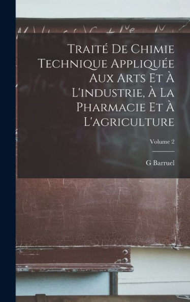 Trait?De Chimie Technique Appliqu? Aux Arts Et ?L'Industrie, ?La Pharmacie Et ?L'Agriculture; Volume 2 (French Edition)