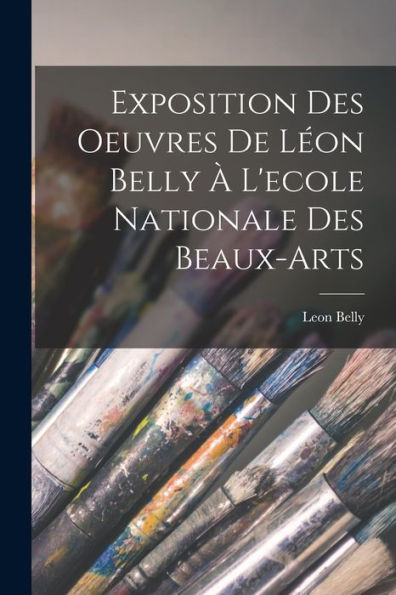Exposition Des Oeuvres De Leon Belly ?L'Ecole Nationale Des Beaux-Arts (French Edition)