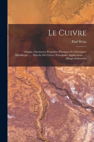 Le Cuivre: Origine, Gisements; Propriétes Physiques Et Chimiques; Métallurgie ...; March?Du Cuivre; Principales Applications ...; Alliages Industriels (French Edition)