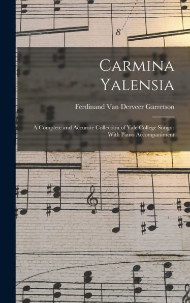 Carmina Yalensia: A Complete And Accurate Collection Of Yale College Songs: With Piano Accompaniment