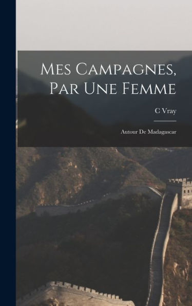 Mes Campagnes, Par Une Femme: Autour De Madagascar (French Edition)