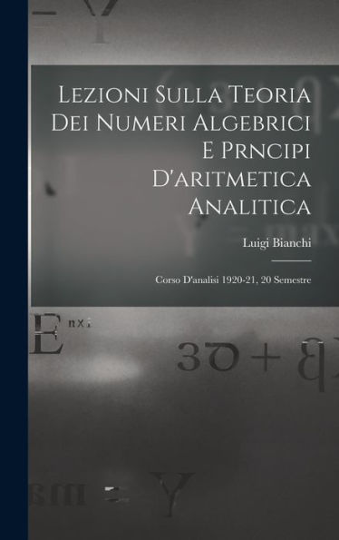 Lezioni Sulla Teoria Dei Numeri Algebrici E Prncipi D'Aritmetica Analitica; Corso D'Analisi 1920-21, 20 Semestre (Italian Edition)