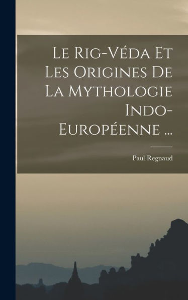 Le Rig-Véda Et Les Origines De La Mythologie Indo-Europ?Nne ... (French Edition)