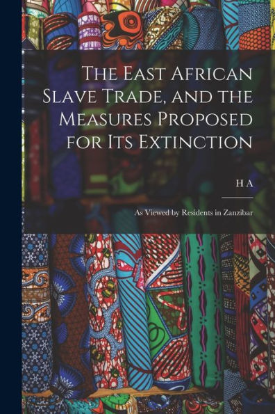 The East African Slave Trade, And The Measures Proposed For Its Extinction: As Viewed By Residents In Zanzibar