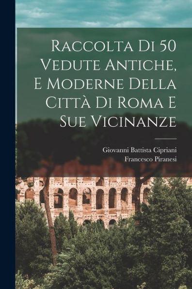 Raccolta Di 50 Vedute Antiche, E Moderne Della Citt?Di Roma E Sue Vicinanze (Italian Edition)