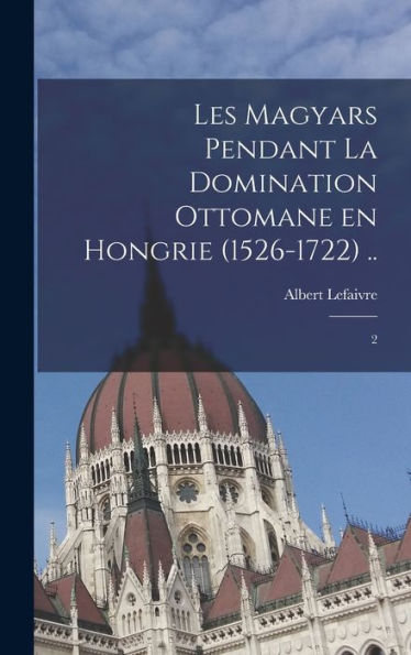 Les Magyars Pendant La Domination Ottomane En Hongrie (1526-1722) ..: 2 (French Edition)