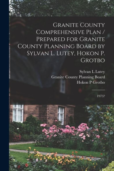 Granite County Comprehensive Plan / Prepared For Granite County Planning Board By Sylvan L. Lutey, Hokon P. Grotbo: 1973?