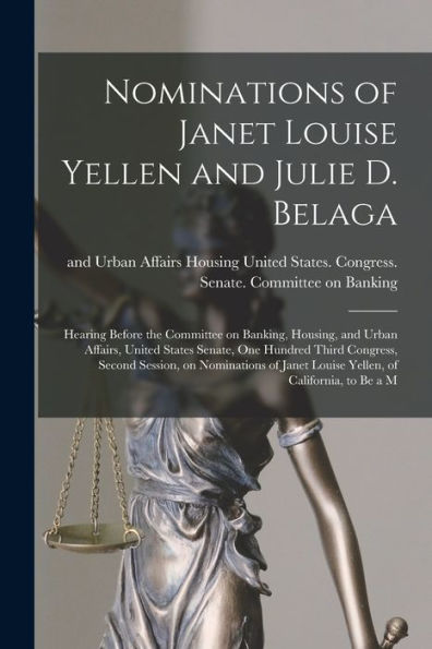 Nominations Of Janet Louise Yellen And Julie D. Belaga: Hearing Before The Committee On Banking, Housing, And Urban Affairs, United States Senate, One ... Janet Louise Yellen, Of California, To Be A M