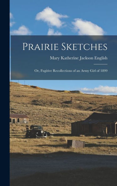 Prairie Sketches: Or, Fugitive Recollections Of An Army Girl Of 1899
