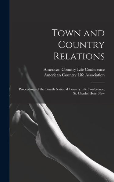 Town And Country Relations: Proceedings Of The Fourth National Country Life Conference, St. Charles Hotel New