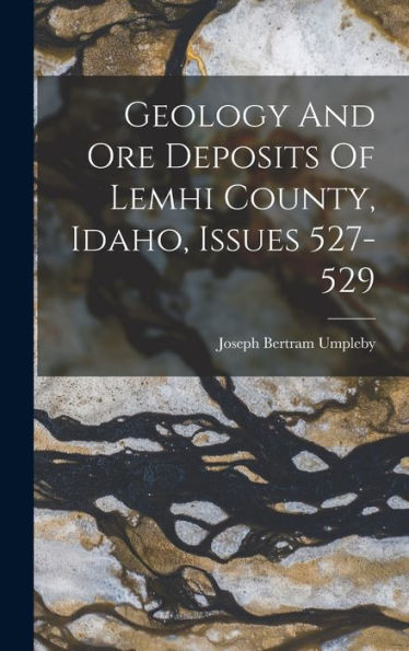 Geology And Ore Deposits Of Lemhi County, Idaho, Issues 527-529