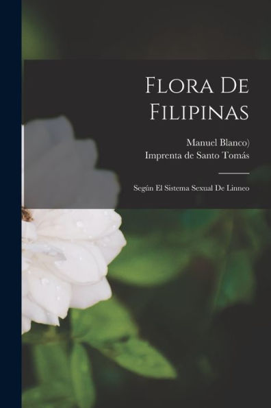 Flora De Filipinas: Según El Sistema Sexual De Linneo (Spanish Edition)