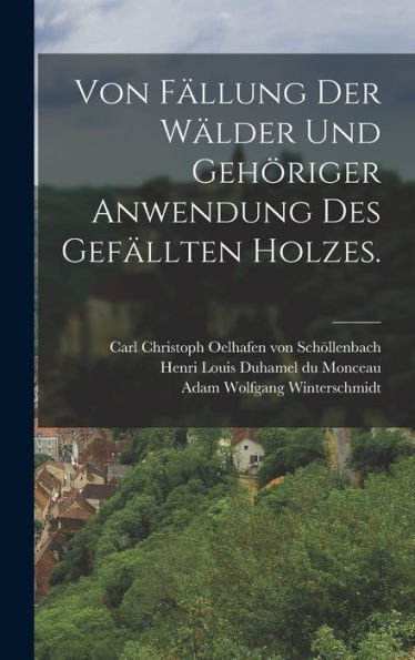 Von Fällung Der Wälder Und Gehöriger Anwendung Des Gefällten Holzes. (German Edition)