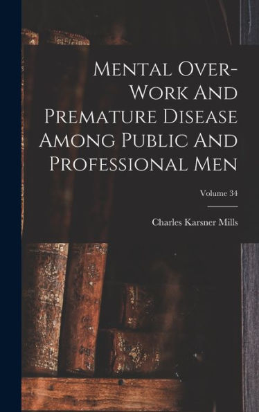 Mental Over-Work And Premature Disease Among Public And Professional Men; Volume 34