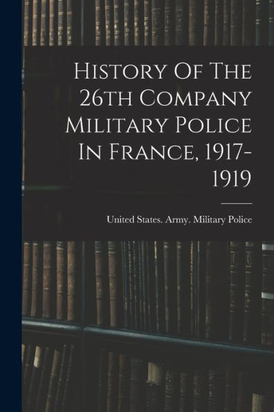 History Of The 26Th Company Military Police In France, 1917-1919