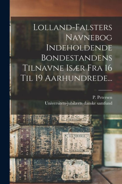 Lolland-Falsters Navnebog Indeholdende Bondestandens Tilnavne Is? Fra 16 Til 19 Aarhundrede... (Danish Edition)