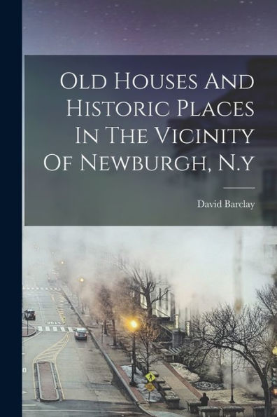 Old Houses And Historic Places In The Vicinity Of Newburgh, N.Y