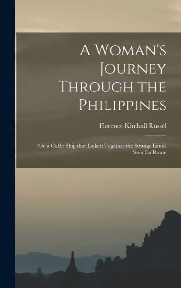 A Woman's Journey Through The Philippines: On A Cable Ship That Linked Together The Strange Lands Seen En Route