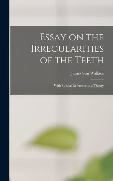Essay On The Irregularities Of The Teeth: With Special Reference To A Theory