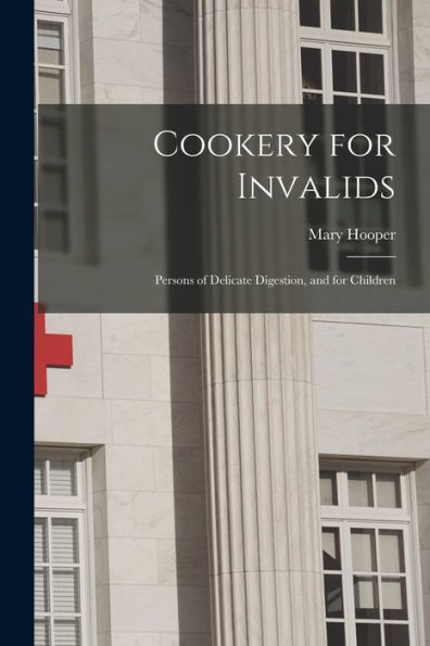 Cookery For Invalids: Persons Of Delicate Digestion, And For Children