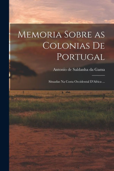 Memoria Sobre As Colonias De Portugal: Situadas Na Costa Occidental D'Africa ... (Portuguese Edition)