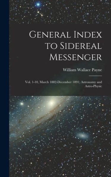 General Index To Sidereal Messenger: Vol. 1-10, March 1882-December 1891; Astronomy And Astro-Physic