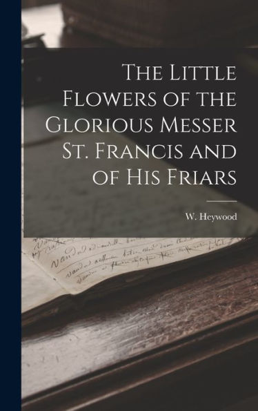 The Little Flowers Of The Glorious Messer St. Francis And Of His Friars