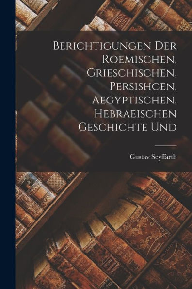Berichtigungen Der Roemischen, Grieschischen, Persishcen, Aegyptischen, Hebraeischen Geschichte Und