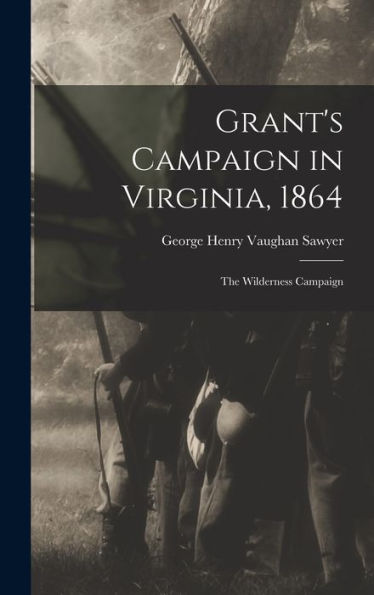 Grant's Campaign In Virginia, 1864: The Wilderness Campaign