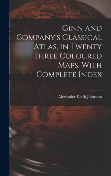 Ginn And Company's Classical Atlas, In Twenty Three Coloured Maps, With Complete Index